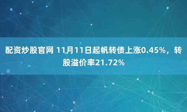 配资炒股官网 11月11日起帆转债上涨0.45%，转股溢价率21.72%