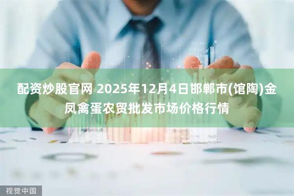 配资炒股官网 2025年12月4日邯郸市(馆陶)金凤禽蛋农贸批发市场价格行情